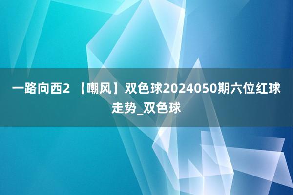 一路向西2 【嘲风】双色球2024050期六位红球走势_双色球