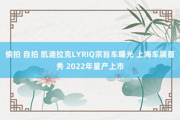 偷拍 自拍 凯迪拉克LYRIQ宗旨车曝光 上海车展首秀 2022年量产上市