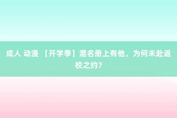 成人 动漫 【开学季】混名册上有他，为何未赴返校之约？