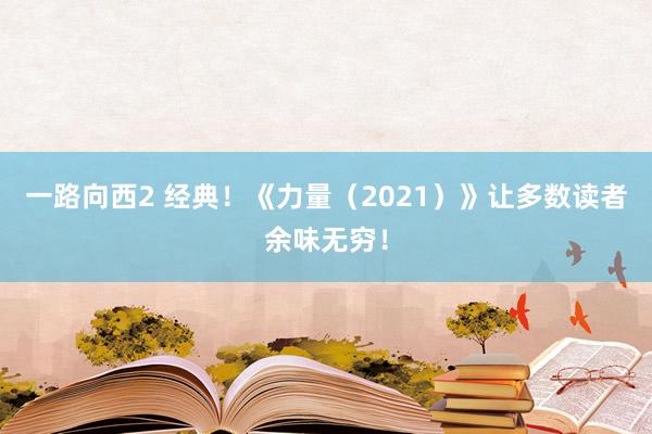 一路向西2 经典！《力量（2021）》让多数读者余味无穷！