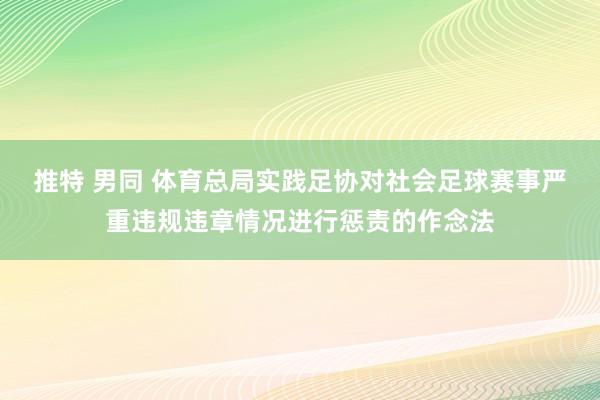 推特 男同 体育总局实践足协对社会足球赛事严重违规违章情况进行惩责的作念法