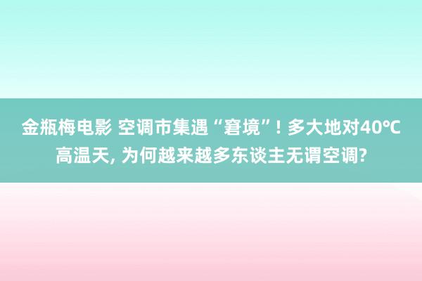 金瓶梅电影 空调市集遇“窘境”! 多大地对40℃高温天, 为何越来越多东谈主无谓空调?