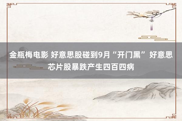 金瓶梅电影 好意思股碰到9月“开门黑” 好意思芯片股暴跌产生四百四病