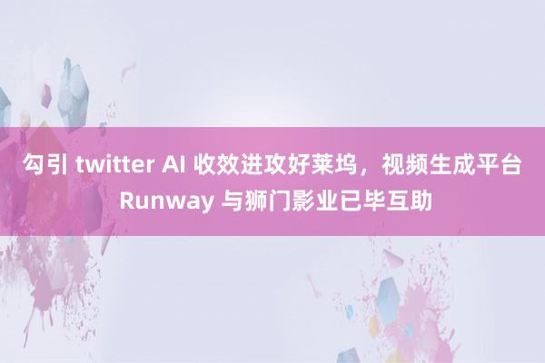 勾引 twitter AI 收效进攻好莱坞，视频生成平台 Runway 与狮门影业已毕互助