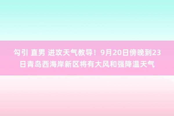 勾引 直男 进攻天气教导！9月20日傍晚到23日青岛西海岸新区将有大风和强降温天气