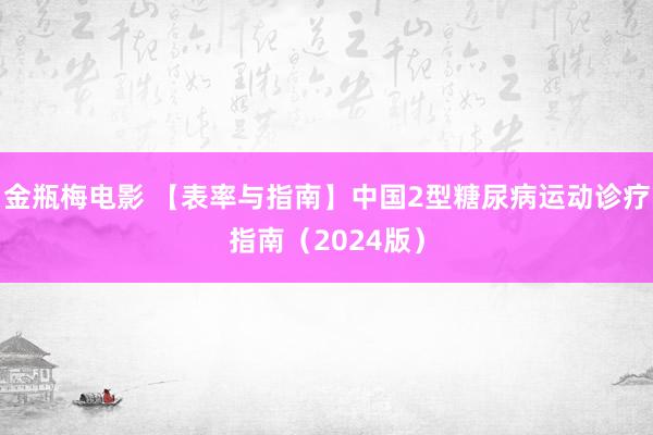 金瓶梅电影 【表率与指南】中国2型糖尿病运动诊疗指南（2024版）