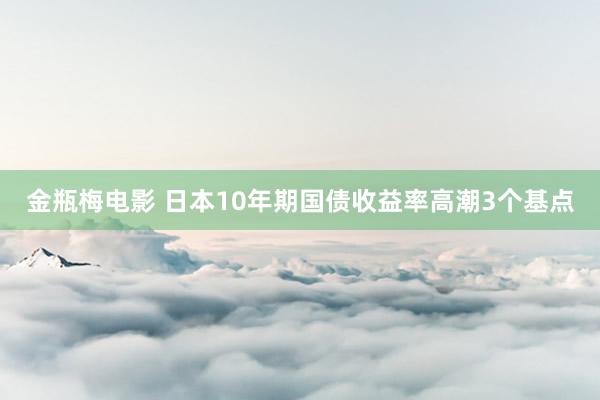 金瓶梅电影 日本10年期国债收益率高潮3个基点