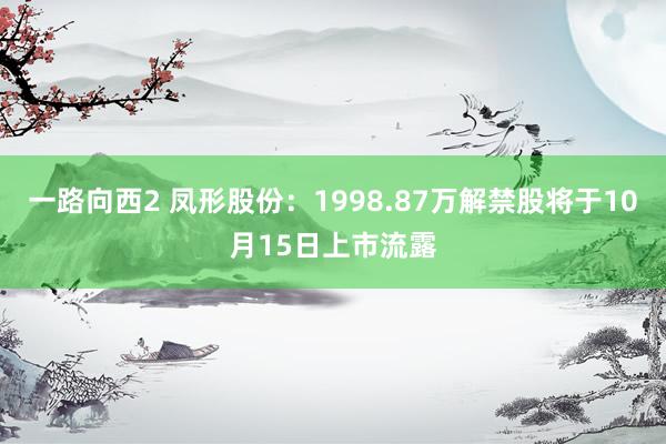 一路向西2 凤形股份：1998.87万解禁股将于10月15日上市流露