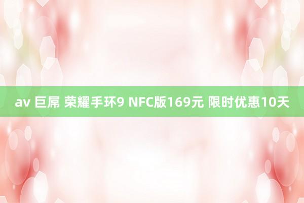 av 巨屌 荣耀手环9 NFC版169元 限时优惠10天