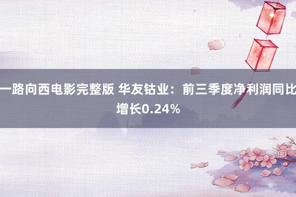 一路向西电影完整版 华友钴业：前三季度净利润同比增长0.24%