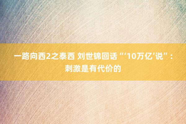 一路向西2之泰西 刘世锦回话“‘10万亿’说”：刺激是有代价的