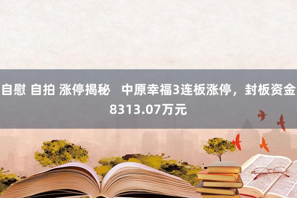 自慰 自拍 涨停揭秘   中原幸福3连板涨停，封板资金8313.07万元