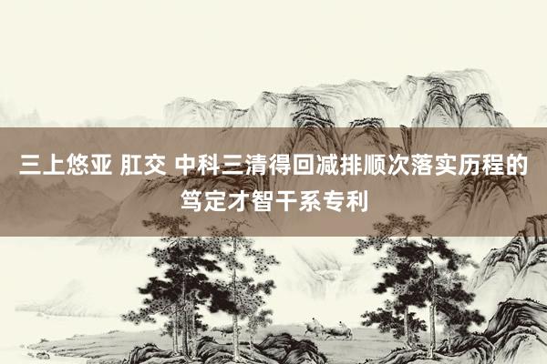 三上悠亚 肛交 中科三清得回减排顺次落实历程的笃定才智干系专利