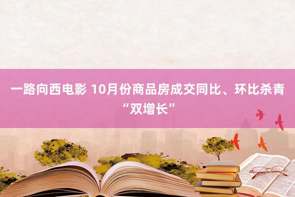 一路向西电影 10月份商品房成交同比、环比杀青“双增长”