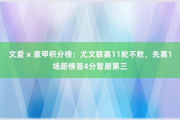 文爱 x 意甲积分榜：尤文联赛11轮不败，先赛1场距榜首4分暂居第三