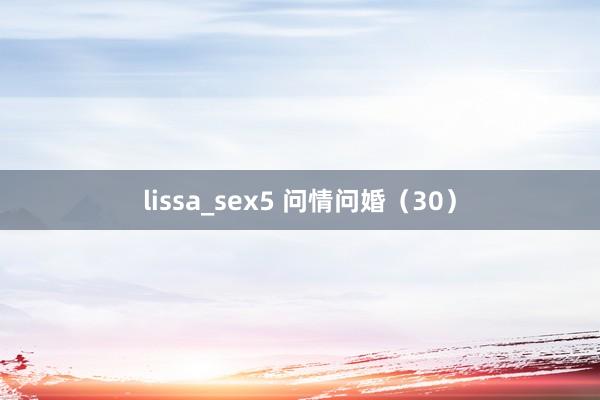 lissa_sex5 问情问婚（30）