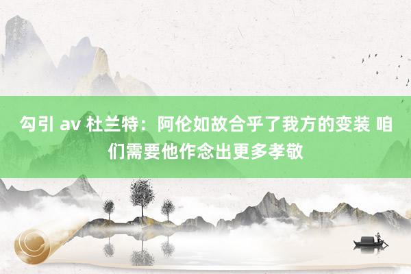 勾引 av 杜兰特：阿伦如故合乎了我方的变装 咱们需要他作念出更多孝敬