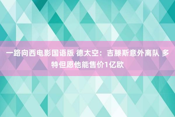 一路向西电影国语版 德太空：吉滕斯意外离队 多特但愿他能售价1亿欧