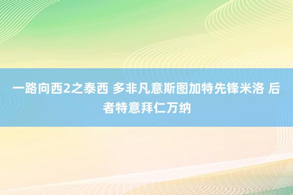 一路向西2之泰西 多非凡意斯图加特先锋米洛 后者特意拜仁万纳