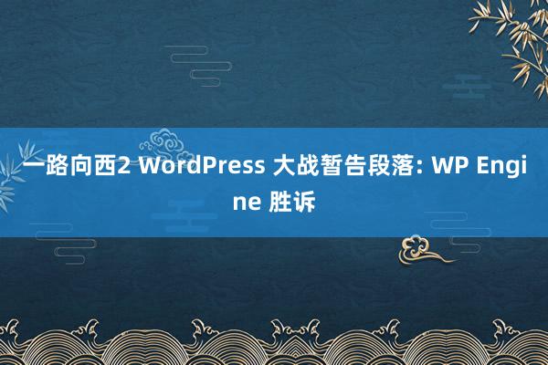 一路向西2 WordPress 大战暂告段落: WP Engine 胜诉