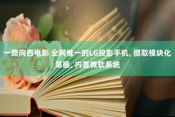 一路向西电影 全网惟一的LG投影手机, 摄取模块化策画, 内置微软系统