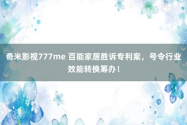 奇米影视777me 百能家居胜诉专利案，号令行业效能转换筹办！