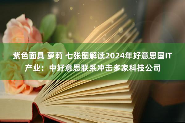 紫色面具 萝莉 七张图解读2024年好意思国IT产业：中好意思联系冲击多家科技公司