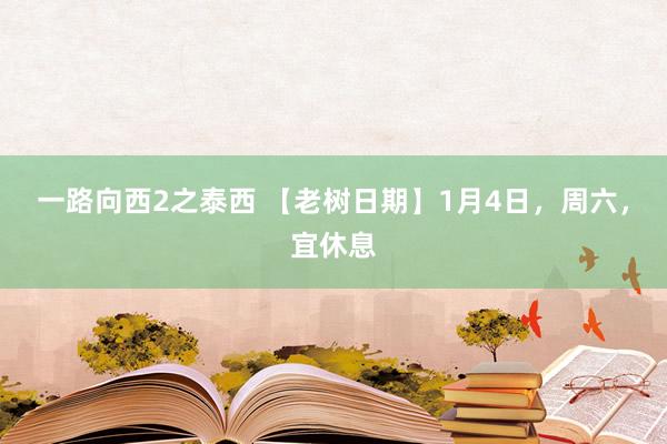 一路向西2之泰西 【老树日期】1月4日，周六，宜休息