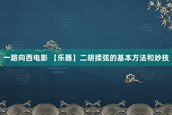 一路向西电影 【乐器】二胡揉弦的基本方法和妙技