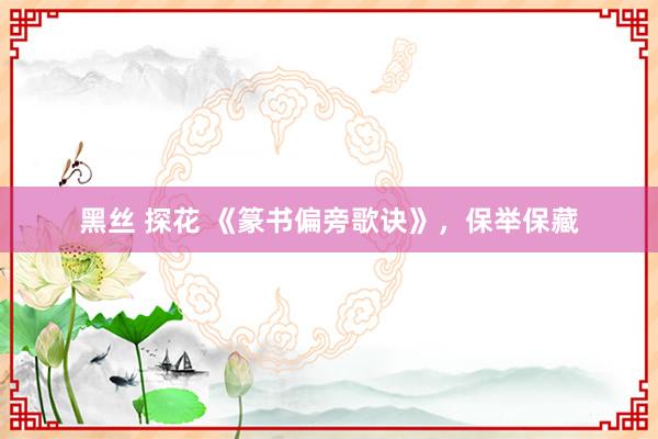 黑丝 探花 《篆书偏旁歌诀》，保举保藏