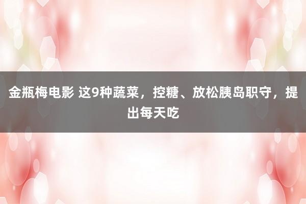 金瓶梅电影 这9种蔬菜，控糖、放松胰岛职守，提出每天吃