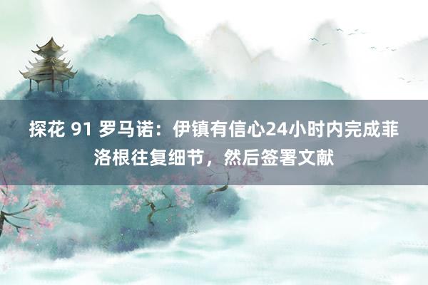 探花 91 罗马诺：伊镇有信心24小时内完成菲洛根往复细节，然后签署文献